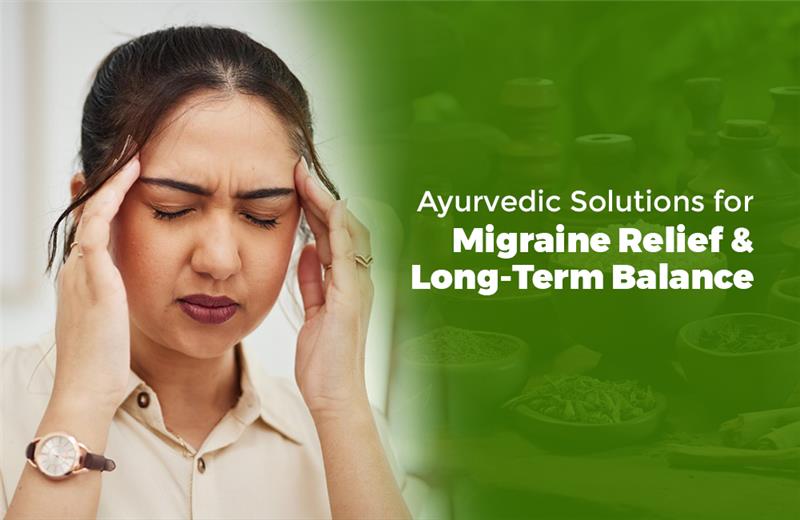Ayurvedic Solutions for Migraine Relief and Long-Term Balance
